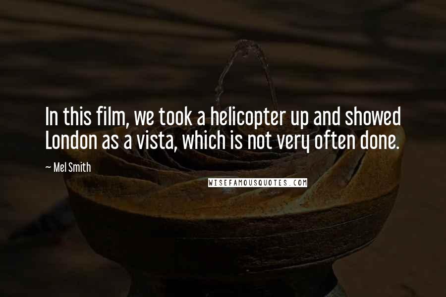 Mel Smith Quotes: In this film, we took a helicopter up and showed London as a vista, which is not very often done.