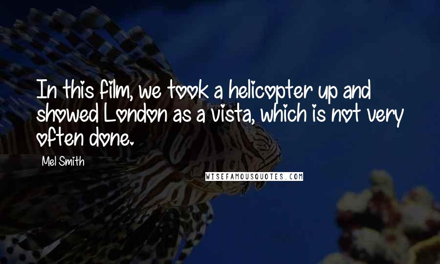 Mel Smith Quotes: In this film, we took a helicopter up and showed London as a vista, which is not very often done.