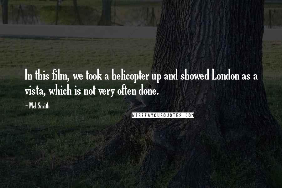 Mel Smith Quotes: In this film, we took a helicopter up and showed London as a vista, which is not very often done.