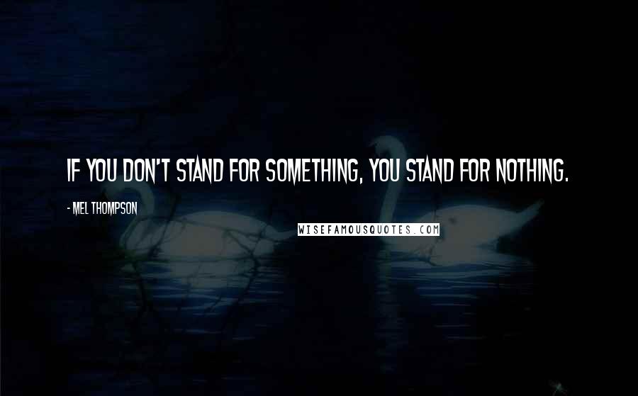 Mel Thompson Quotes: If you don't stand for something, you stand for nothing.