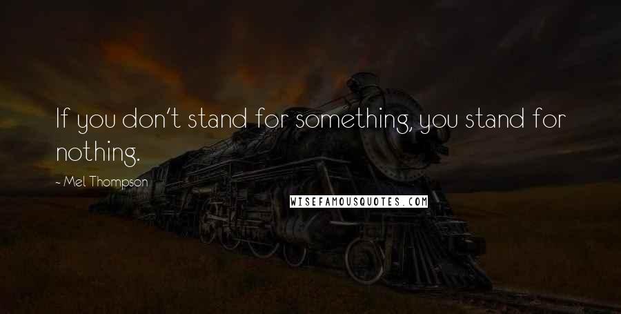 Mel Thompson Quotes: If you don't stand for something, you stand for nothing.