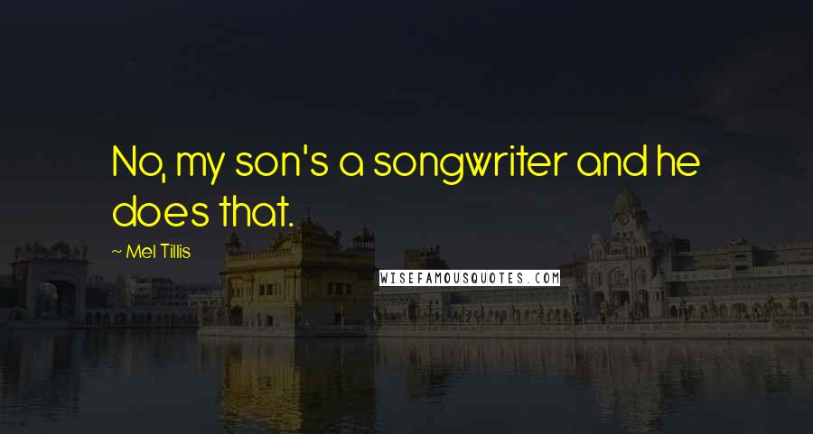 Mel Tillis Quotes: No, my son's a songwriter and he does that.