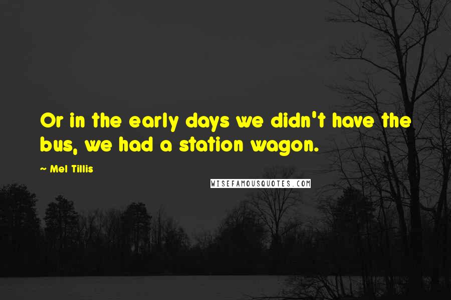 Mel Tillis Quotes: Or in the early days we didn't have the bus, we had a station wagon.