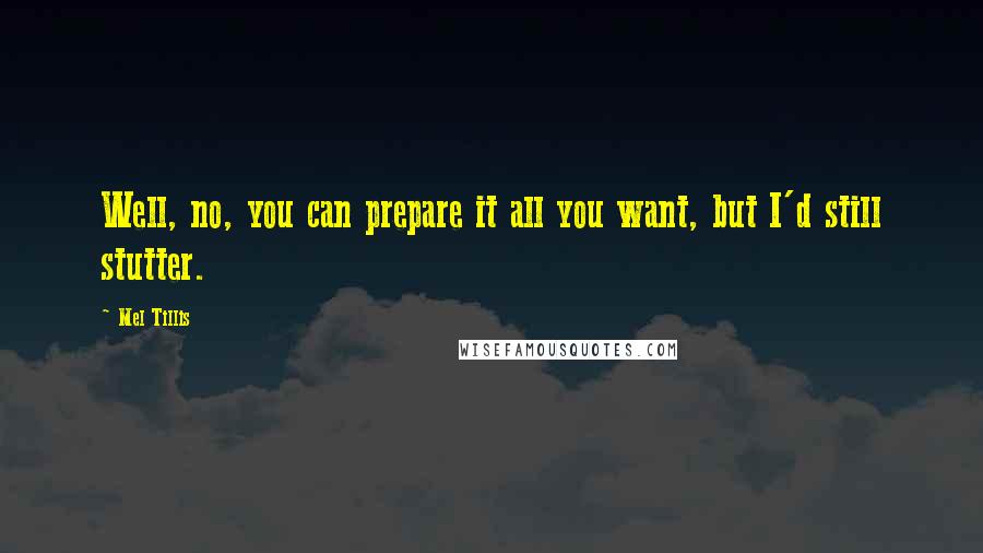 Mel Tillis Quotes: Well, no, you can prepare it all you want, but I'd still stutter.