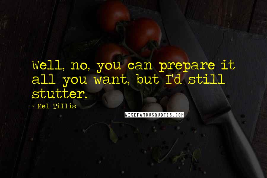 Mel Tillis Quotes: Well, no, you can prepare it all you want, but I'd still stutter.