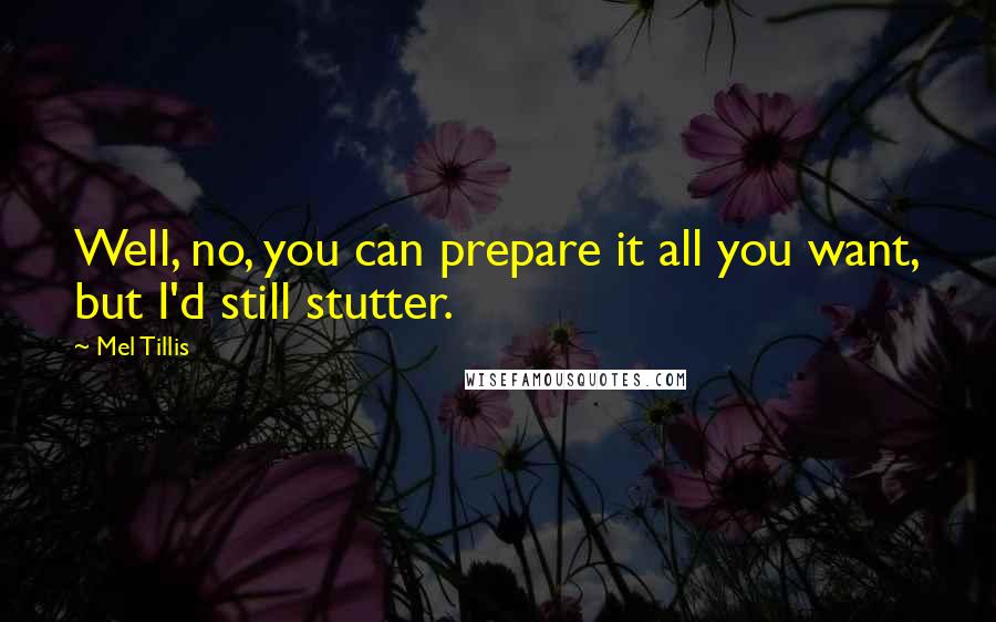 Mel Tillis Quotes: Well, no, you can prepare it all you want, but I'd still stutter.