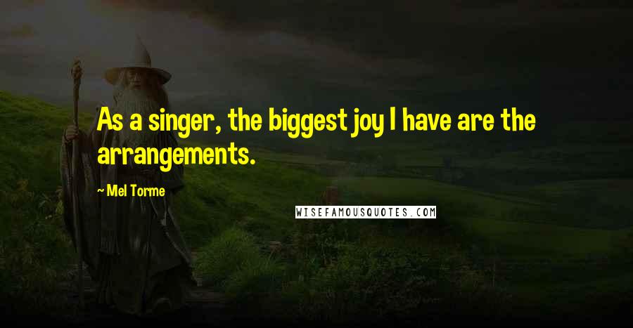 Mel Torme Quotes: As a singer, the biggest joy I have are the arrangements.