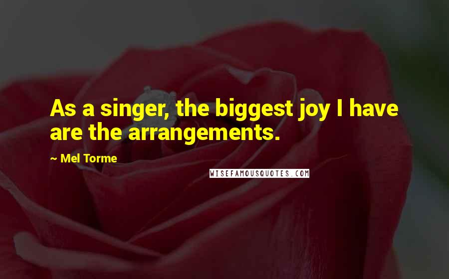 Mel Torme Quotes: As a singer, the biggest joy I have are the arrangements.