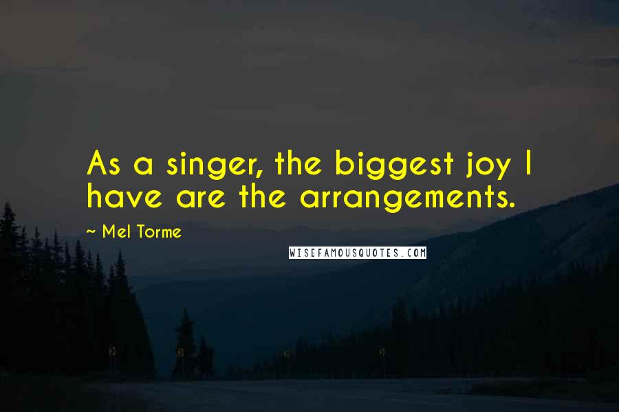 Mel Torme Quotes: As a singer, the biggest joy I have are the arrangements.