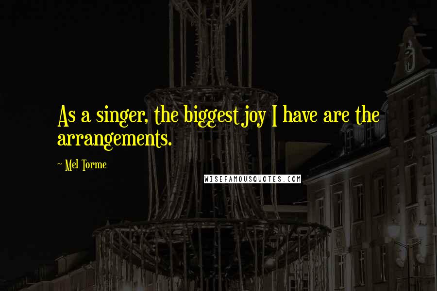 Mel Torme Quotes: As a singer, the biggest joy I have are the arrangements.