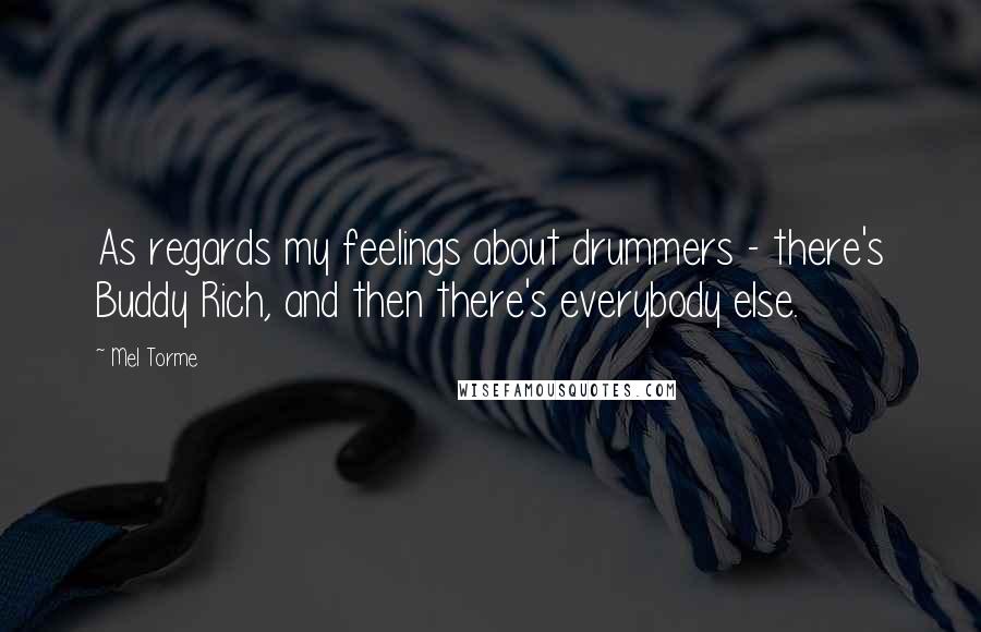 Mel Torme Quotes: As regards my feelings about drummers - there's Buddy Rich, and then there's everybody else.