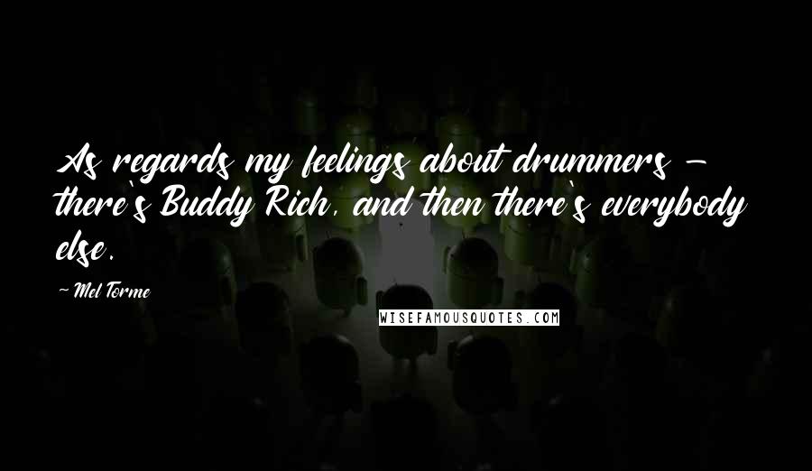 Mel Torme Quotes: As regards my feelings about drummers - there's Buddy Rich, and then there's everybody else.