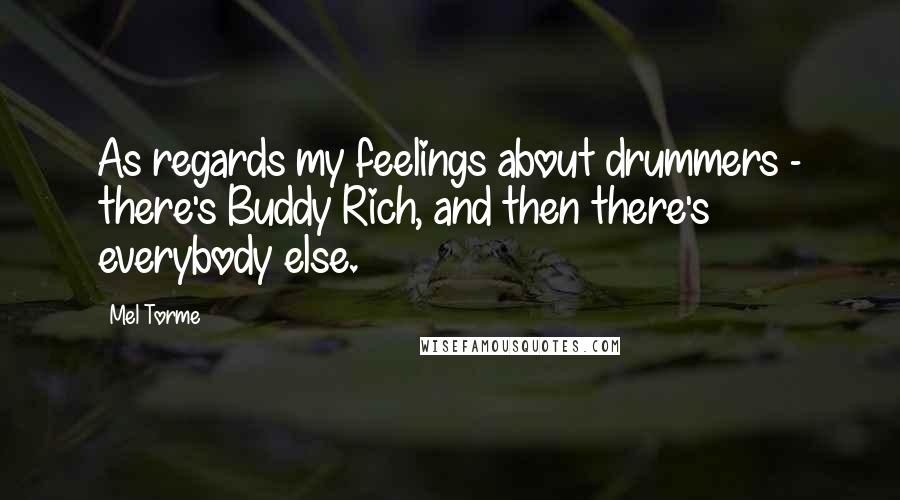 Mel Torme Quotes: As regards my feelings about drummers - there's Buddy Rich, and then there's everybody else.