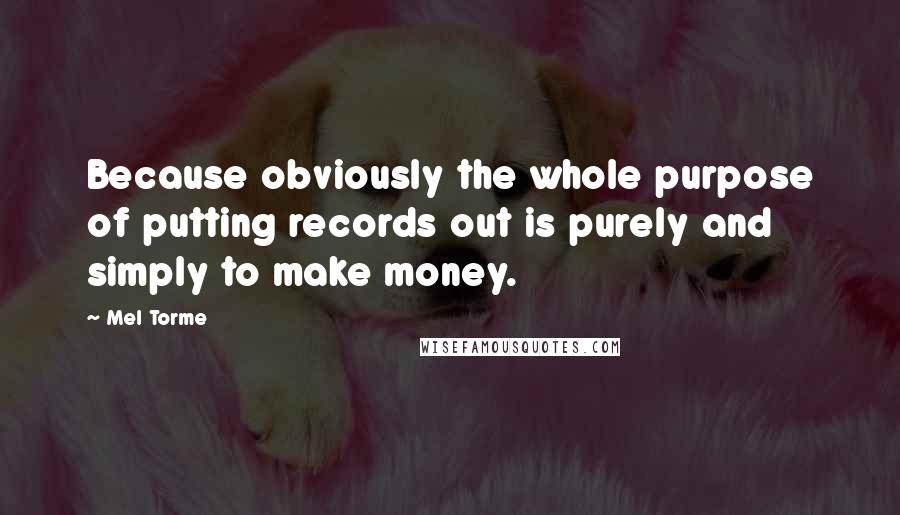 Mel Torme Quotes: Because obviously the whole purpose of putting records out is purely and simply to make money.