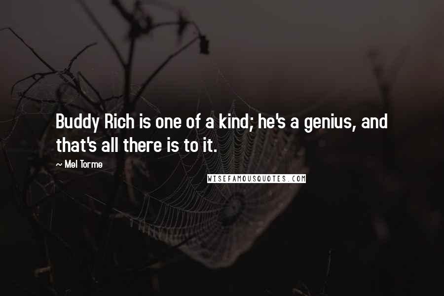 Mel Torme Quotes: Buddy Rich is one of a kind; he's a genius, and that's all there is to it.