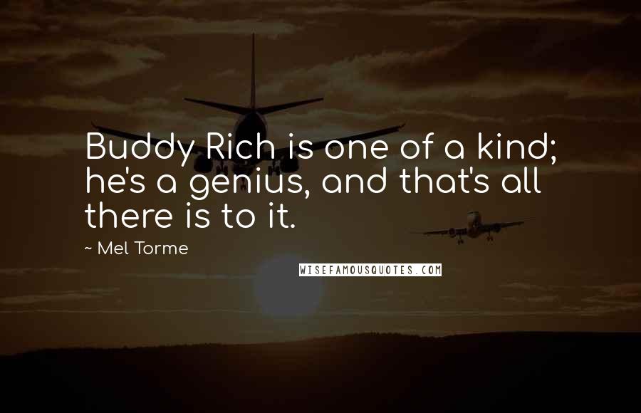 Mel Torme Quotes: Buddy Rich is one of a kind; he's a genius, and that's all there is to it.