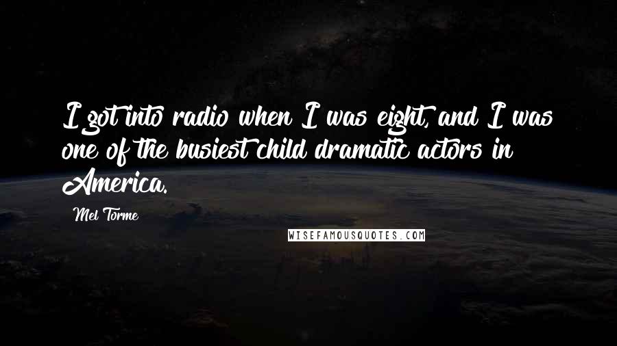 Mel Torme Quotes: I got into radio when I was eight, and I was one of the busiest child dramatic actors in America.