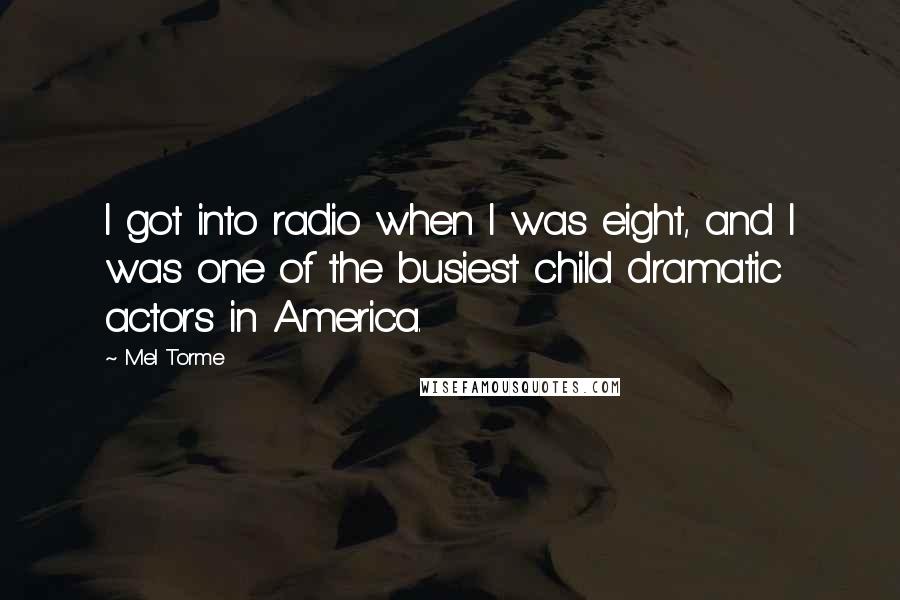 Mel Torme Quotes: I got into radio when I was eight, and I was one of the busiest child dramatic actors in America.