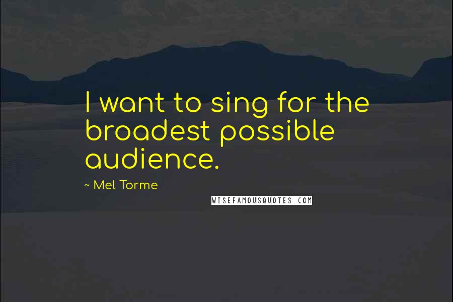 Mel Torme Quotes: I want to sing for the broadest possible audience.