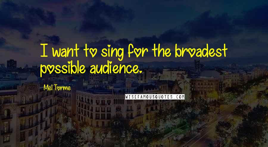 Mel Torme Quotes: I want to sing for the broadest possible audience.