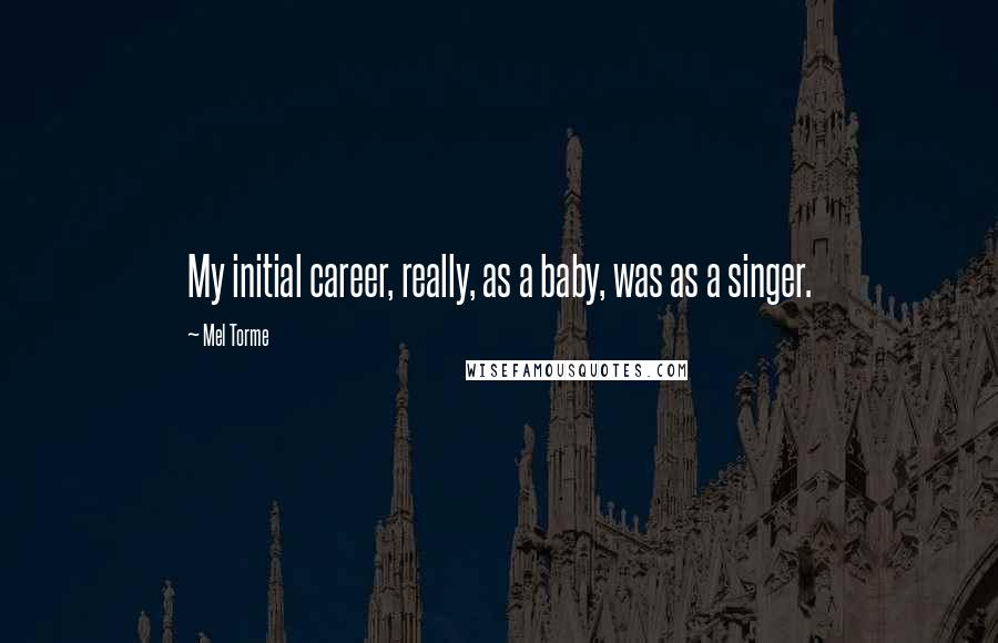 Mel Torme Quotes: My initial career, really, as a baby, was as a singer.