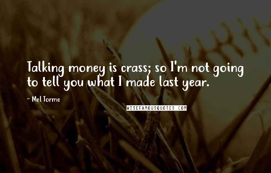 Mel Torme Quotes: Talking money is crass; so I'm not going to tell you what I made last year.