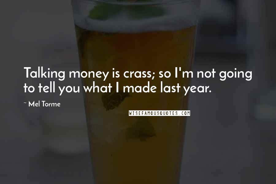 Mel Torme Quotes: Talking money is crass; so I'm not going to tell you what I made last year.