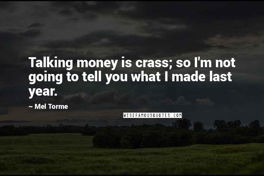 Mel Torme Quotes: Talking money is crass; so I'm not going to tell you what I made last year.