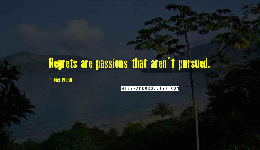Mel Walsh Quotes: Regrets are passions that aren't pursued.