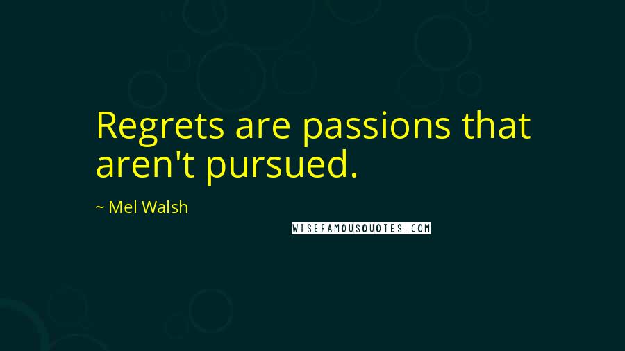 Mel Walsh Quotes: Regrets are passions that aren't pursued.