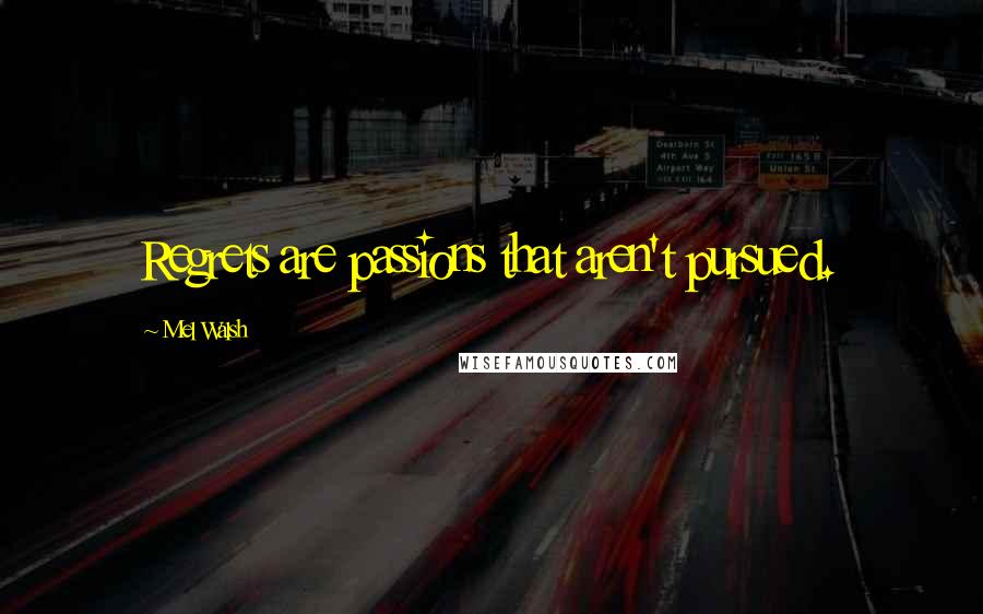 Mel Walsh Quotes: Regrets are passions that aren't pursued.