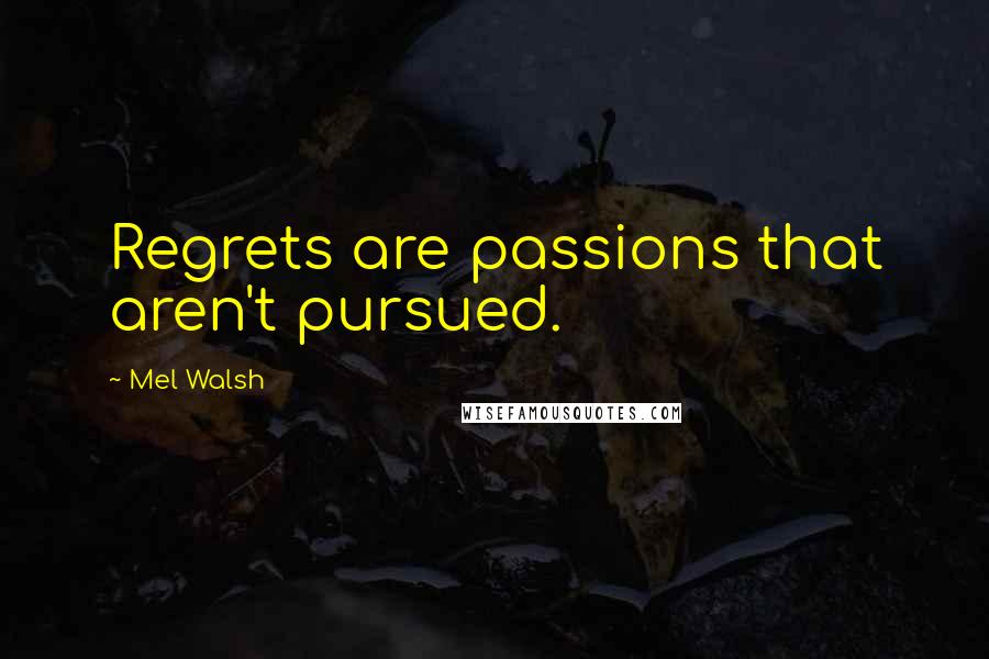 Mel Walsh Quotes: Regrets are passions that aren't pursued.