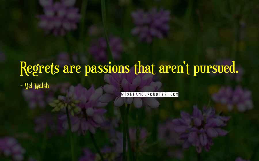 Mel Walsh Quotes: Regrets are passions that aren't pursued.