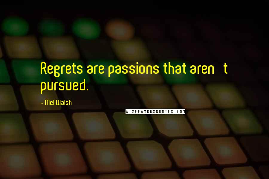 Mel Walsh Quotes: Regrets are passions that aren't pursued.