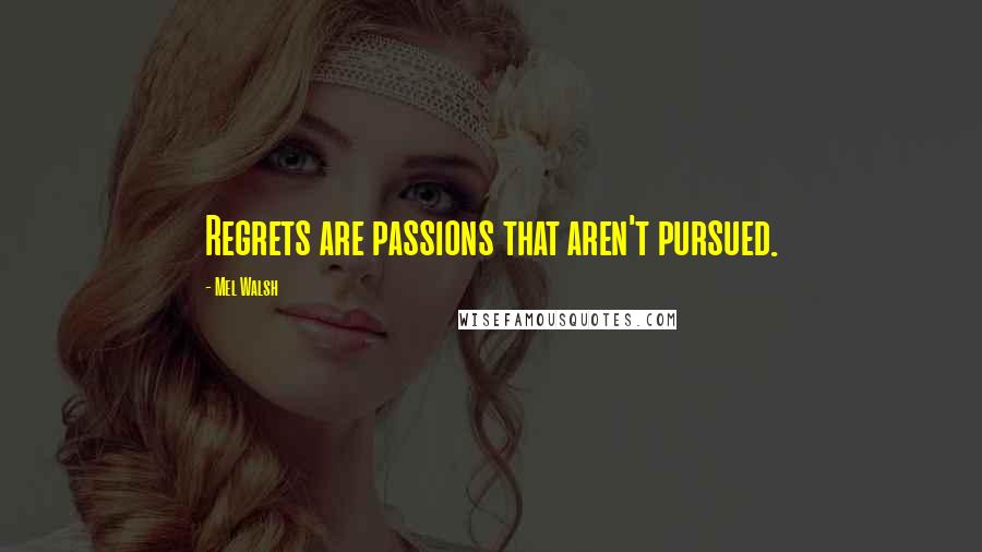 Mel Walsh Quotes: Regrets are passions that aren't pursued.