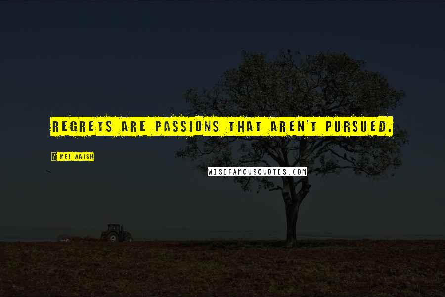 Mel Walsh Quotes: Regrets are passions that aren't pursued.