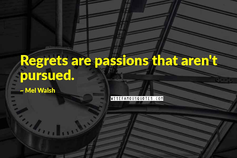 Mel Walsh Quotes: Regrets are passions that aren't pursued.