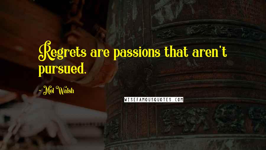 Mel Walsh Quotes: Regrets are passions that aren't pursued.