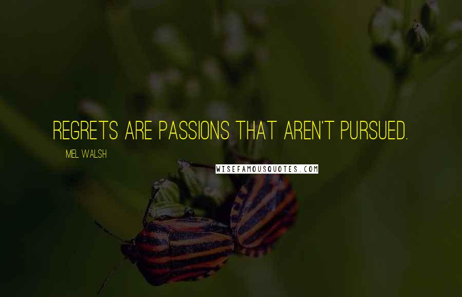 Mel Walsh Quotes: Regrets are passions that aren't pursued.