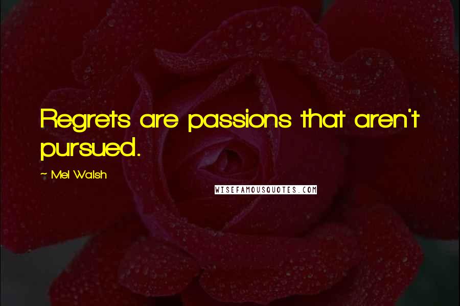 Mel Walsh Quotes: Regrets are passions that aren't pursued.