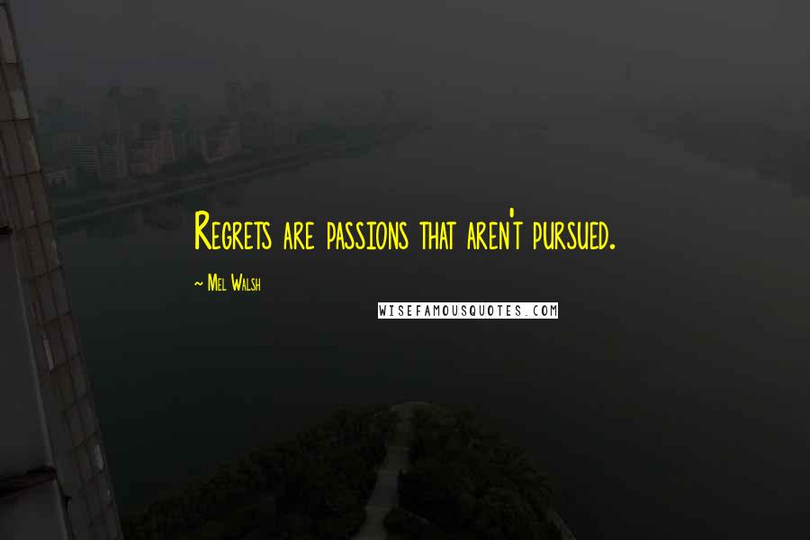 Mel Walsh Quotes: Regrets are passions that aren't pursued.