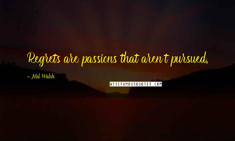 Mel Walsh Quotes: Regrets are passions that aren't pursued.