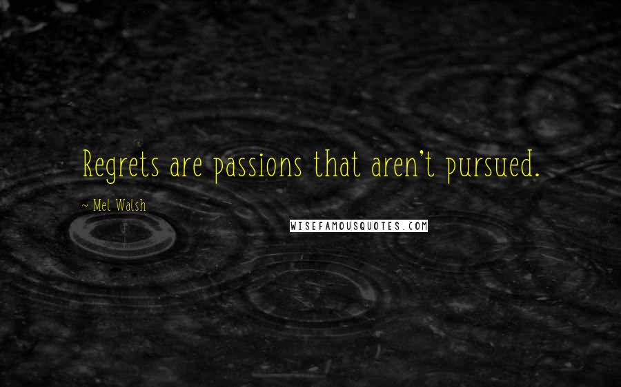 Mel Walsh Quotes: Regrets are passions that aren't pursued.