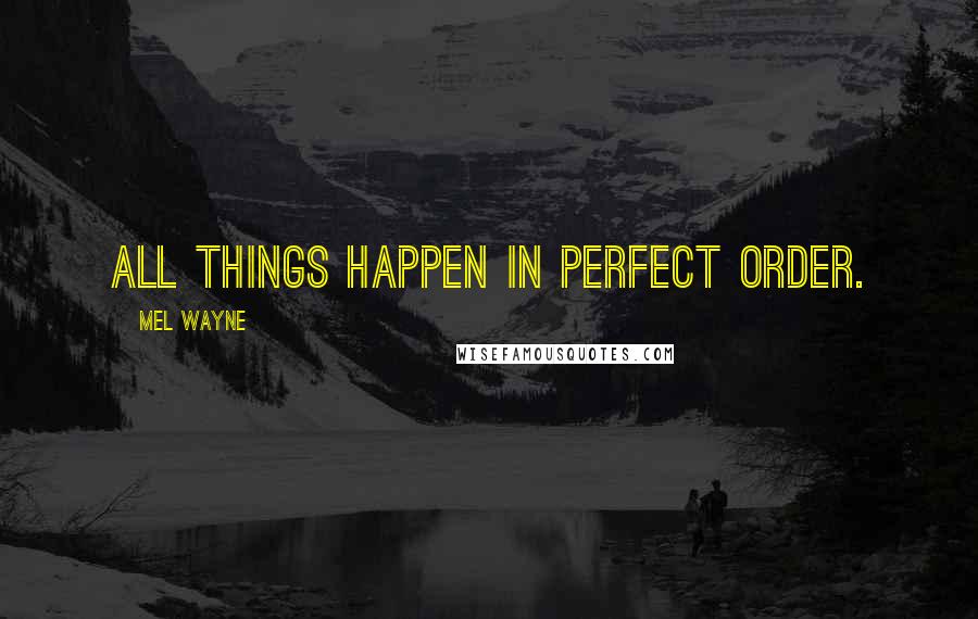 Mel Wayne Quotes: All things happen in perfect order.