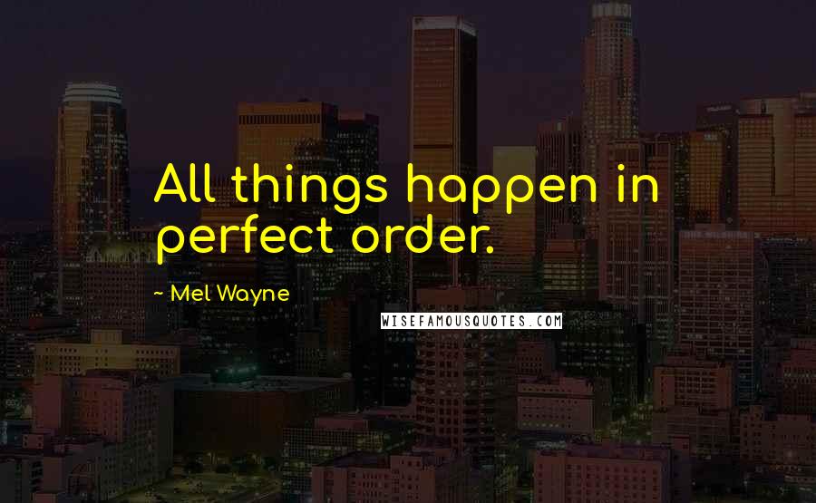 Mel Wayne Quotes: All things happen in perfect order.