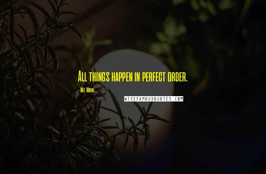 Mel Wayne Quotes: All things happen in perfect order.