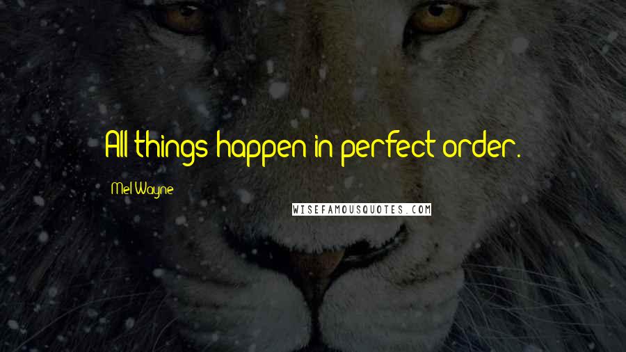 Mel Wayne Quotes: All things happen in perfect order.