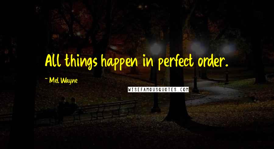 Mel Wayne Quotes: All things happen in perfect order.