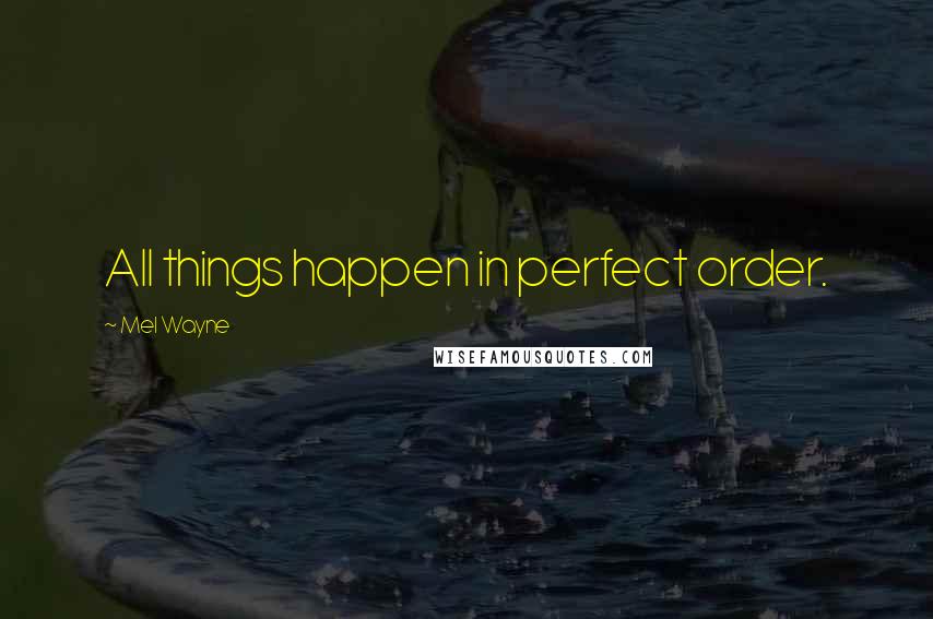 Mel Wayne Quotes: All things happen in perfect order.