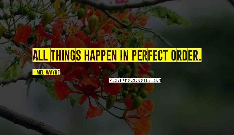 Mel Wayne Quotes: All things happen in perfect order.